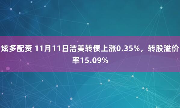 炫多配资 11月11日洁美转债上涨0.35%，转股溢价率15.09%