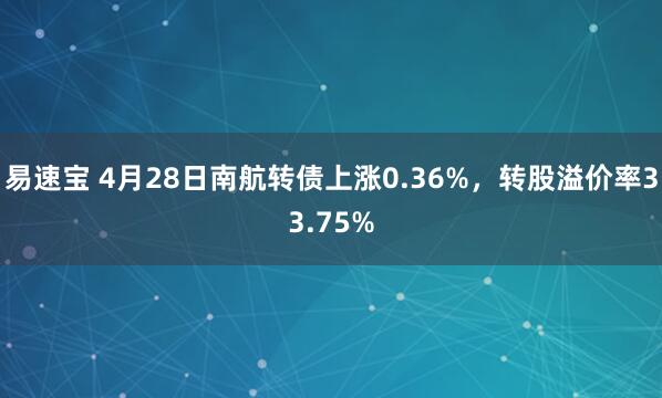 易速宝 4月28日南航转债上涨0.36%，转股溢价率33.75%