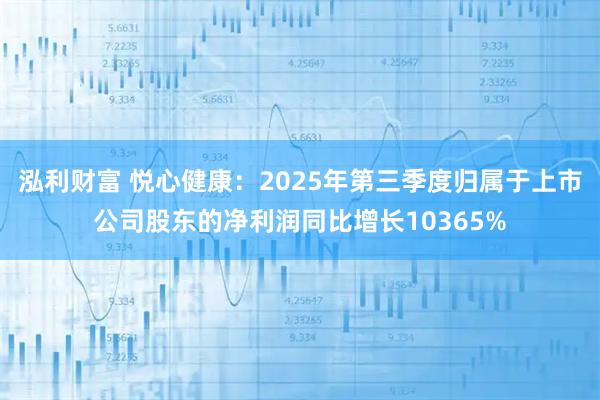 泓利财富 悦心健康：2025年第三季度归属于上市公司股东的净利润同比增长10365%